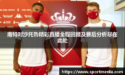 南特对沙托鲁精彩直播全程回顾及赛后分析尽在此处