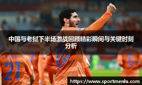 中国与老挝下半场激战回顾精彩瞬间与关键时刻分析